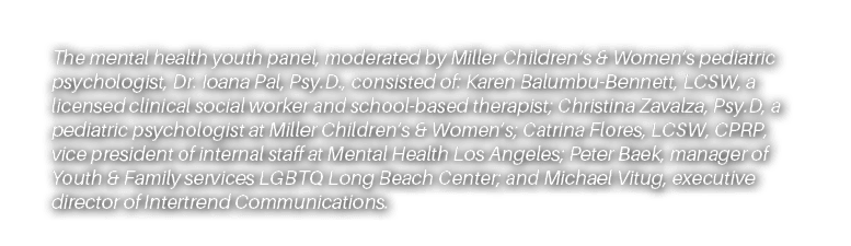 The mental health youth panel, moderated by Miller Children’s & Women’s pediatric psychologist, Dr. Ioana Pal, Psy.D....