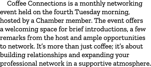 Coffee Connections is a monthly networking event held on the fourth Tuesday morning, hosted by a Chamber member. The ...