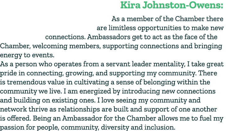 Kira Johnston Owens: As a member of the Chamber there are limitless opportunities to make new connections. Ambassador...