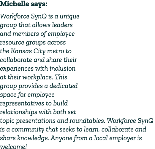 Michelle says: Workforce SynQ is a unique group that allows leaders and members of employee resource groups across th...